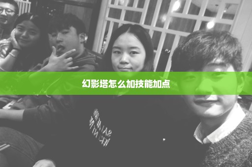 幻影塔怎么加技能加点