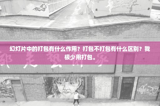 幻灯片中的打包有什么作用？打包不打包有什么区别？我极少用打包。