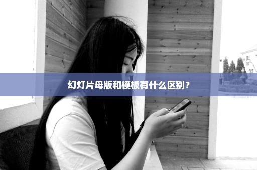 幻灯片母版和模板有什么区别？