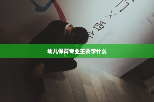 幼儿保育专业主要学什么