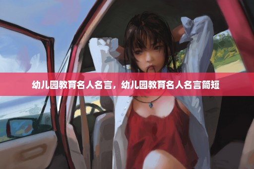 幼儿园教育名人名言，幼儿园教育名人名言简短 