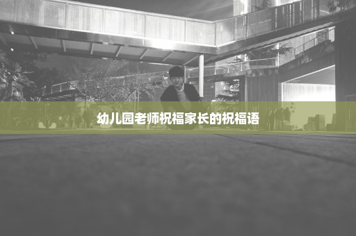 幼儿园老师祝福家长的祝福语