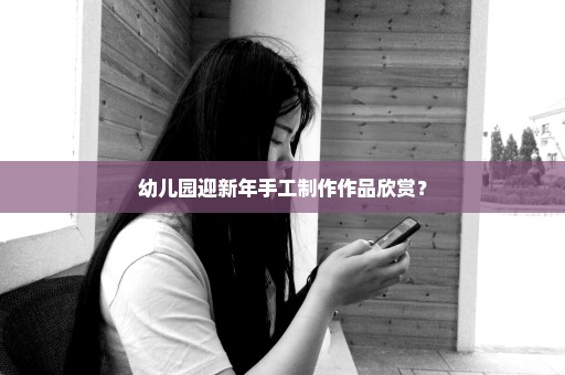 幼儿园迎新年手工制作作品欣赏？