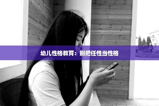 幼儿性格教育：别把任性当性格