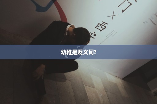 幼稚是贬义词?