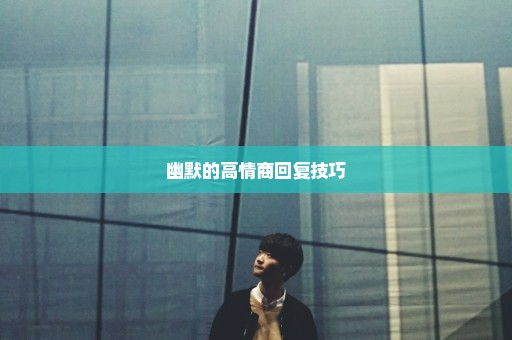 幽默的高情商回复技巧