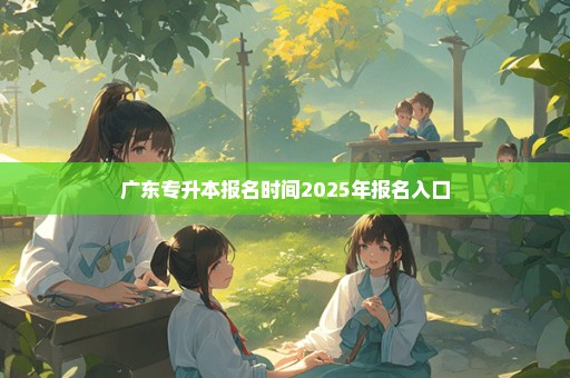 广东专升本报名时间2025年报名入口