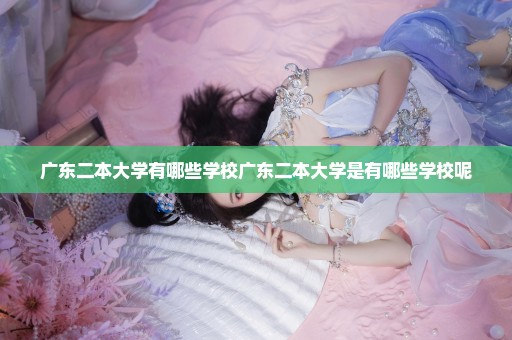 广东二本大学有哪些学校广东二本大学是有哪些学校呢