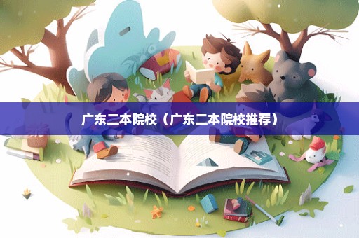 广东二本院校（广东二本院校推荐）