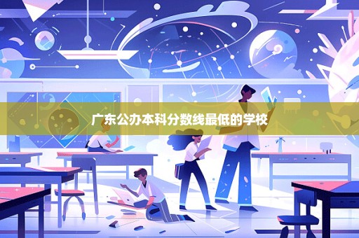 广东公办本科分数线最低的学校