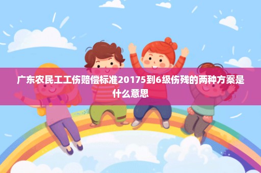 广东农民工工伤赔偿标准20175到6级伤残的两种方案是什么意思