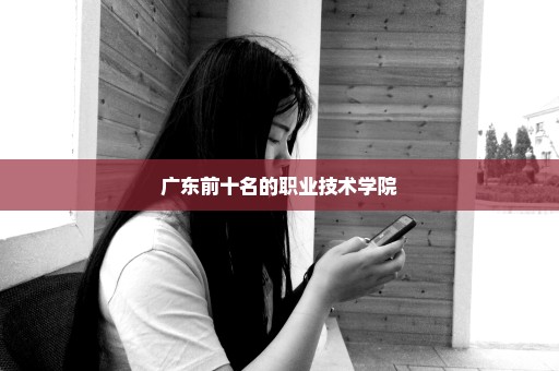 广东前十名的职业技术学院