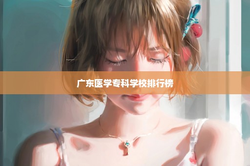 广东医学专科学校排行榜