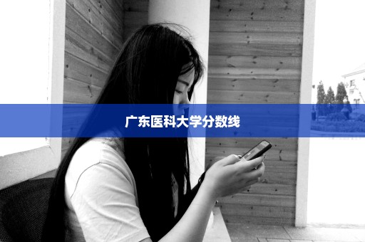 广东医科大学分数线