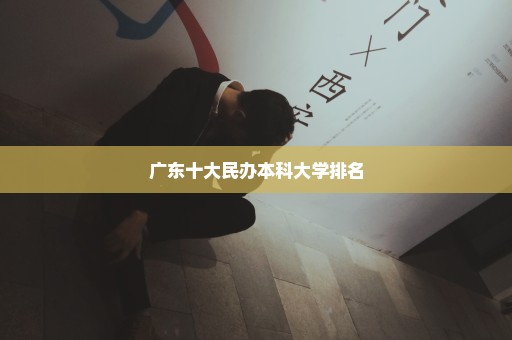 广东十大民办本科大学排名