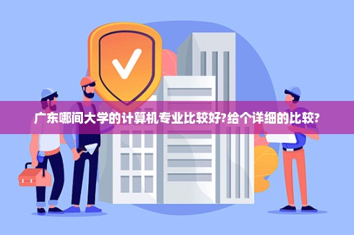 广东哪间大学的计算机专业比较好?给个详细的比较?