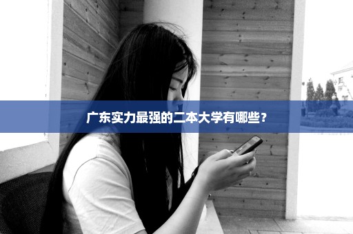 广东实力最强的二本大学有哪些？