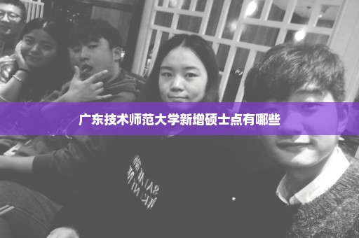 广东技术师范大学新增硕士点有哪些