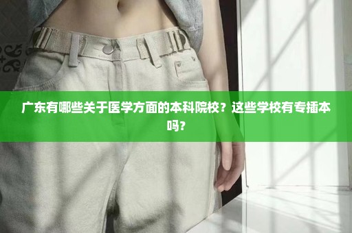广东有哪些关于医学方面的本科院校？这些学校有专插本吗？