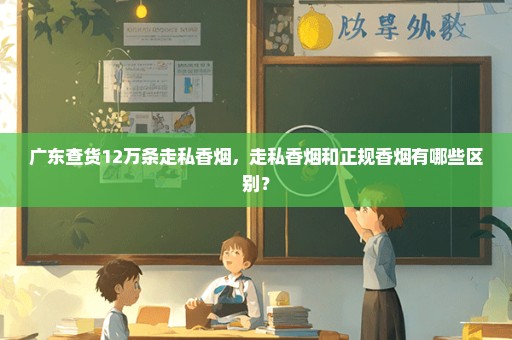 广东查货12万条走私香烟，走私香烟和正规香烟有哪些区别？