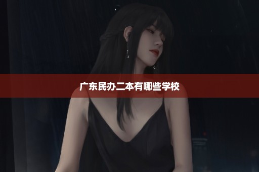 广东民办二本有哪些学校