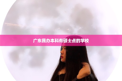 广东民办本科有硕士点的学校