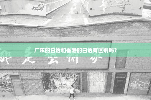 广东的白话和香港的白话有区别吗？