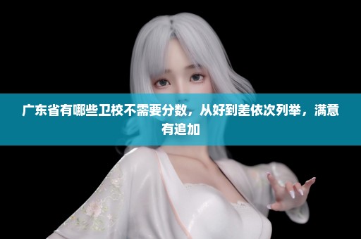 广东省有哪些卫校不需要分数，从好到差依次列举，满意有追加