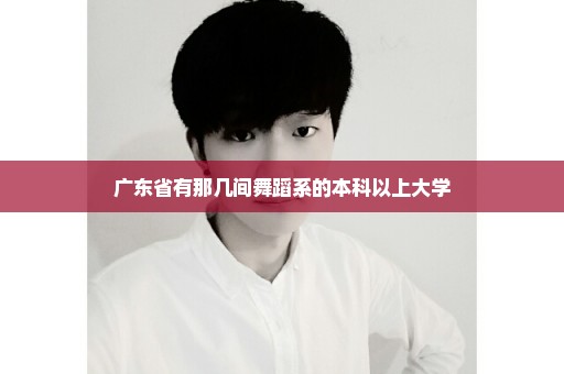广东省有那几间舞蹈系的本科以上大学