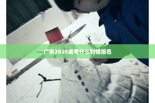 广东2025成考什么时候报名