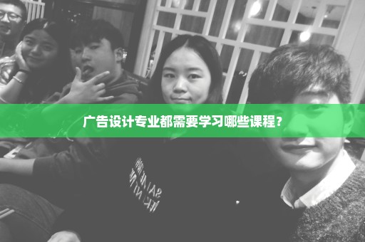 广告设计专业都需要学习哪些课程？