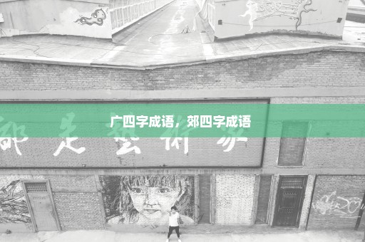 广四字成语，郊四字成语 