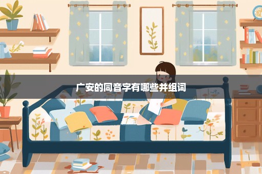 广安的同音字有哪些并组词