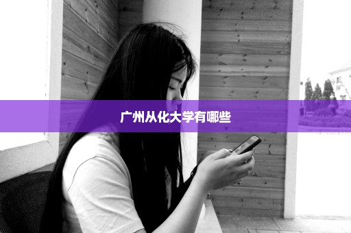 广州从化大学有哪些