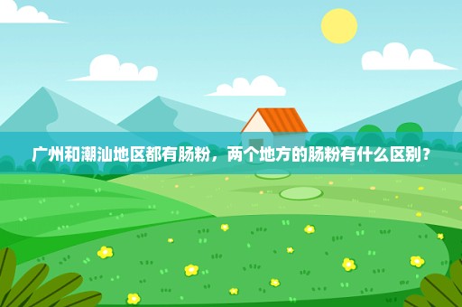 广州和潮汕地区都有肠粉，两个地方的肠粉有什么区别？