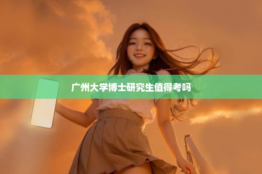 广州大学博士研究生值得考吗