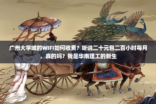 广州大学城的WIFI如何收费？听说二十元包二百小时每月，真的吗？我是华南理工的新生