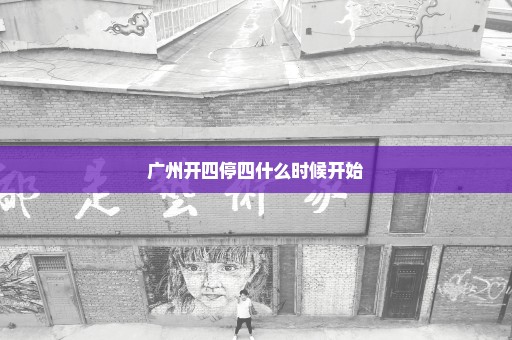 广州开四停四什么时候开始