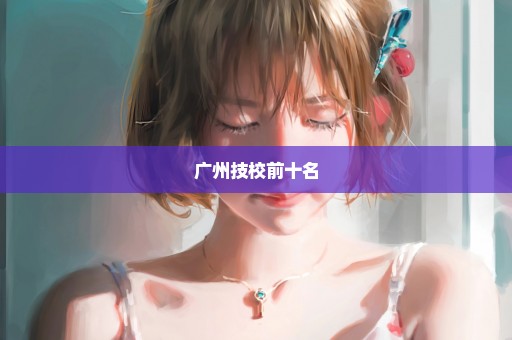 广州技校前十名