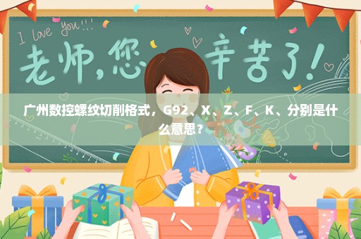 广州数控螺纹切削格式，G92、X、Z、F、K、分别是什么意思？