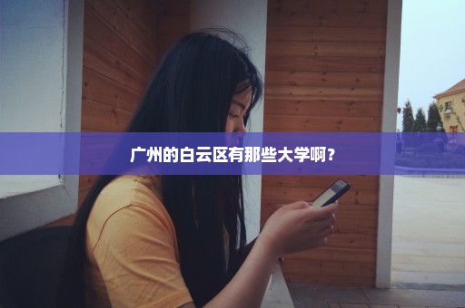 广州的白云区有那些大学啊？