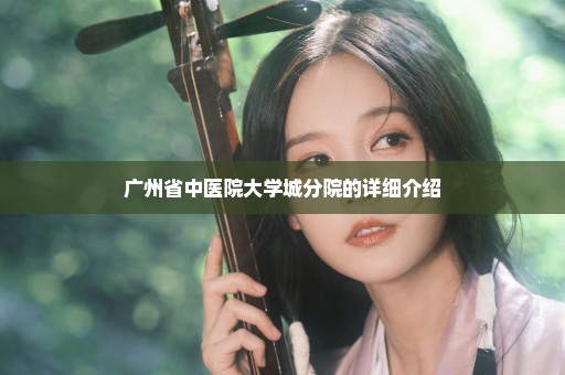 广州省中医院大学城分院的详细介绍