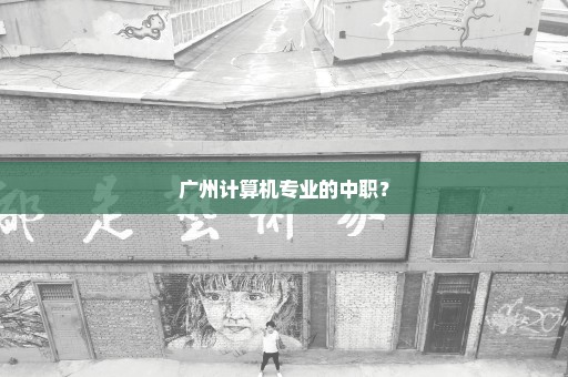 广州计算机专业的中职？
