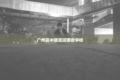 广州高中港澳班哪些学校