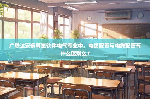 广联达安装算量软件电气专业中，电缆配管与电线配管有什么区别么？
