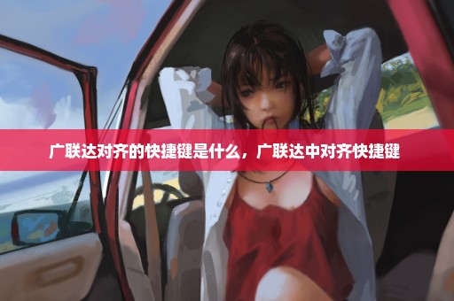 广联达对齐的快捷键是什么，广联达中对齐快捷键 