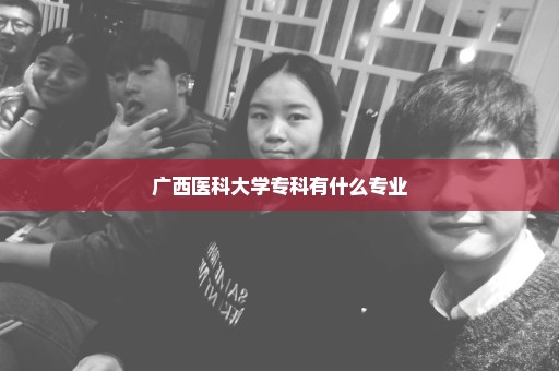 广西医科大学专科有什么专业