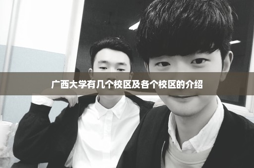 广西大学有几个校区及各个校区的介绍