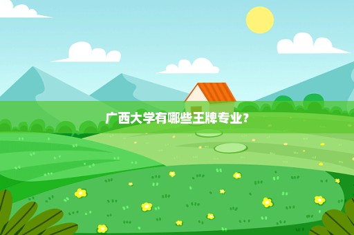 广西大学有哪些王牌专业？