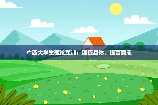 广西大学生硬核军训：锻炼身体、提高意志
